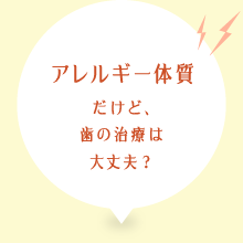 アレルギー体質だけど、歯の治療は大丈夫?