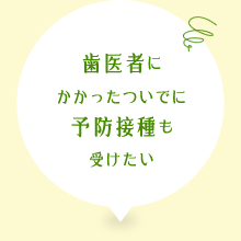 歯医者にかかったついでに予防接種も受けたい